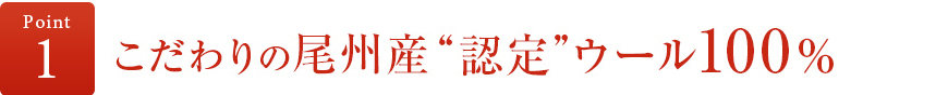 ポイント1 こだわりの尾州産認定ウール100%