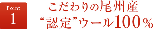 ポイント1 こだわりの尾州産認定ウール100%