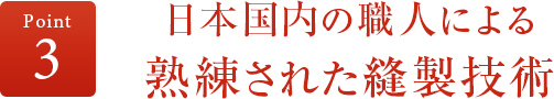 ポイント3 日本国内の職人による熟練された縫製技術